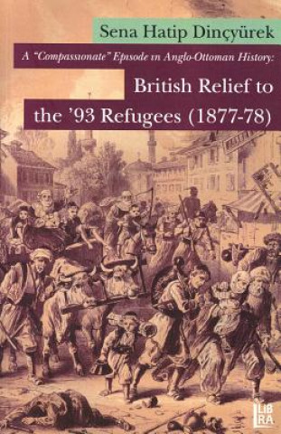 Книга A 'Compassionate' Episode in Anglo-Ottoman History: British Relief to the '93 Refugees (1877-78) Sena Hatip Dincyurek