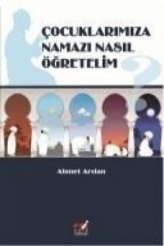 Könyv Cocuklarimiza Namazi Nasil Ögretelim Ahmet Arslan