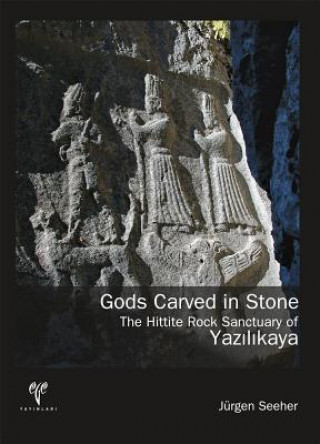 Kniha Gods Carved in Stone: The Hittite Rock Sanctuary of Yazilikaya Jeurgen Seeher