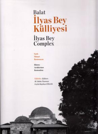 Книга Balat Ilyas Bey Kulliyesi. Tarih, Mimari Restorasyon / Balat Ilyas Bey Complex: History, Architecture, Restoration Leyla Kayhan Elbilik