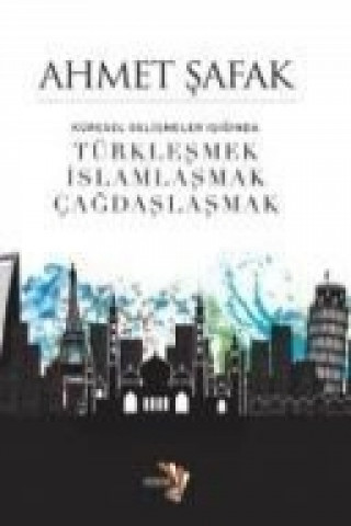 Kniha Küresel Gelismeler Isiginda Türklesmek, Islamlasmak, Cagdaslasmak Ahmet safak