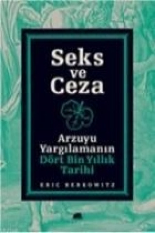 Könyv Seks ve Ceza; Arzuyu Yargilamanin Dört Bin Yillik Tarihi Eric Berkowitz