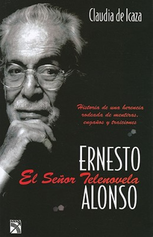 Kniha Ernesto Alonso, el Senor Telenovela = Ernesto Alonso, Mr Soap Opera Claudia de Icaza