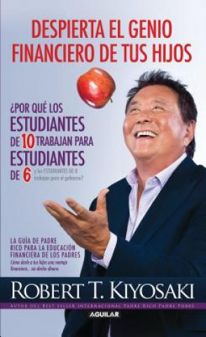 Kniha Despierta el Genio Financiero de Tus Hijos: Porque los Estudiantes de 10 Trabajan Para los Estudiantes de 6 y los Estudiantes de 8 Trabajan Para el Go Robert Toru Kiyosaki