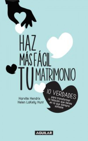 Knjiga Haz Mas Facil Tu Matrimonio: 10 Verdades Para Transformar la Relacion Que Tienes en la Que Siempre Sonaste = Making Marriage Simple Harville Hendrix