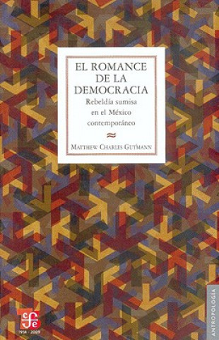 Kniha El Romance de la Democracia.: Rebeldia Sumisa en el Mexico Contemporaneo = The Romance of Democracy Matthew Charles Gutmann