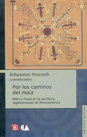 Könyv Por los Caminos del Maiz: Mito y Ritual en la Periferia Septentrional de Mesoamerica Johannes Neurath