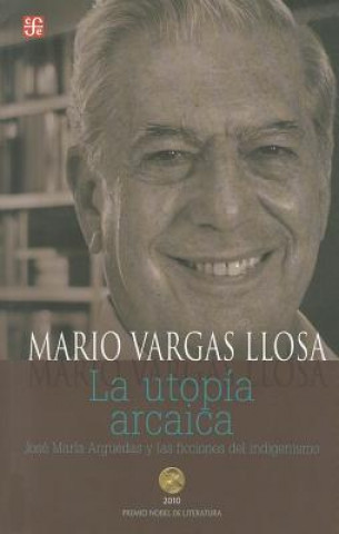 Carte La Utopia Arcaica: Jose Maria Arguedas y las Ficciones del Indigenismo Mario Vargas Llosa