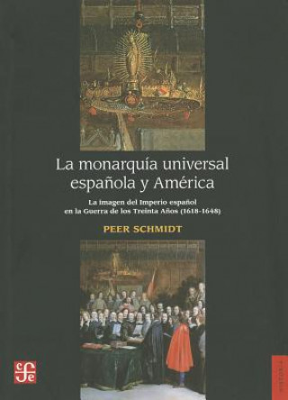 Kniha La Monarquia Universal Espanola y America: La Imagen del Imperio Espanol en la Guerra de los Trienta Anos (1618-1648) Peer Schmidt