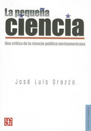 Kniha La Pequena Ciencia: Una Critica de la Ciencia Politica Norteamericana = The Small Science Jose Luis Orozco