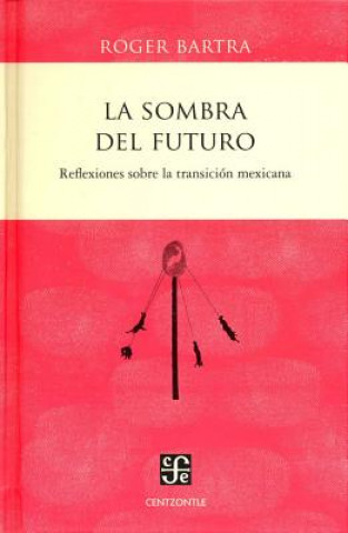 Kniha La Sombra del Futuro. Reflexiones Sobre La Transicion Mexicana. Roger Bartra