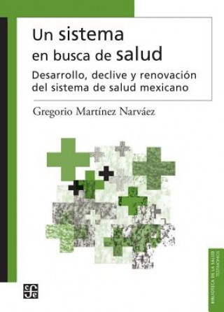 Könyv Un Sistema En Busca de Salud.: Desarrollo, Declive y Renovacin del Sistema de Salud Mexicano Gregorio Mart-Nez Narvez