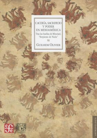 Kniha Caceria, Sacrificio y Poder En Mesoamerica. Tras Las Huellas de Mixcoatl Serpiente de Nube Olivier Guilhem