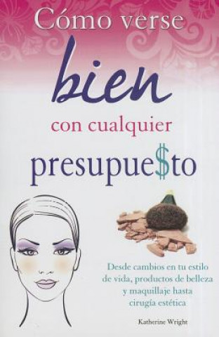 Książka Como Verse Bien Con Cualquier Presupue$to: Desde Cambios en Tu Estilo de Vida, Productos de Belleza y Maquillaje Hasta Cirugia Estetica = How to Look Catherine Wright