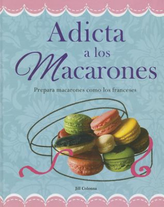 Könyv Adicta A los Macarones: Prepara Macarones Como los Franceses = Addicted to Macaroon Jill Colonna