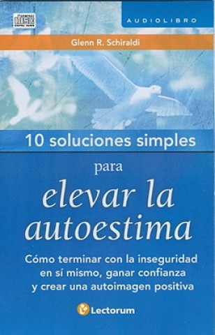 Audio 10 Soluciones Simples Para Desarrollar La Autoestima: Como Terminar Con La Inseguridad En Si Mismo. Glenn R. Schiraldi