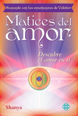 Könyv Matices del Amor: Sanando Con Las Ensenanzas de Volutier. Descubre El Amor En Ti Shanya