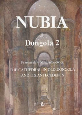 Kniha The Cathedral in Old Dongola and Its Antecedents, Dongola 2 Przemyslaw Gartkiewicz