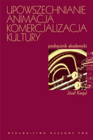 Kniha Upowszechnianie Animacja Komercjalizacja kultury Jozef Kargul