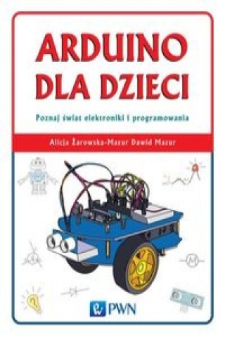 Kniha Arduino dla dzieci. Poznaj  swiat elektroniki i programowania Żarowska-Mazur Alicja