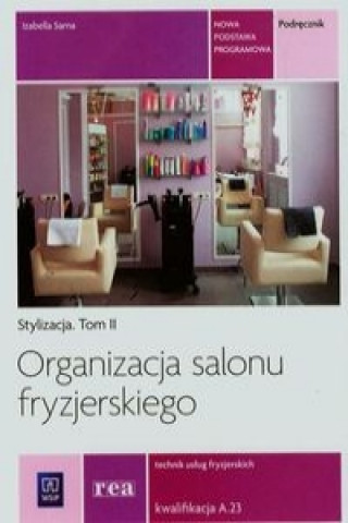 Könyv Organizacja salonu fryzjerskiego Stylizacja Tom 2 Technik uslug fryzjerskich A.23 Izabella Sarna