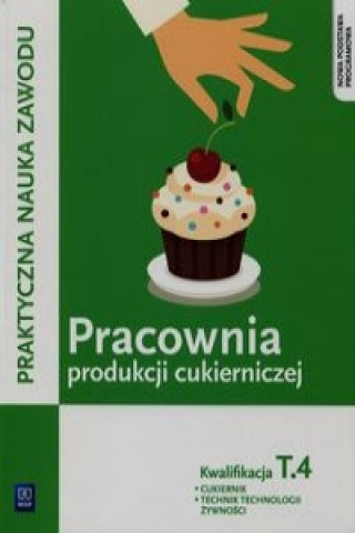 Kniha Praktyczna nauka zawodu Pracownia produkcji cukierniczej T.4 Cukiernik technik technologii zywnosci Kaźmierczak Magdalena