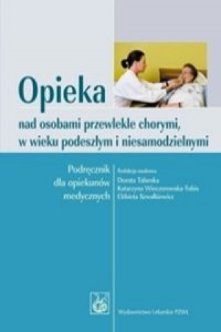 Knjiga Opieka nad osobami przewlekle chorymi w wieku podeszlym i niesamodzielnymi Dorota Talarska