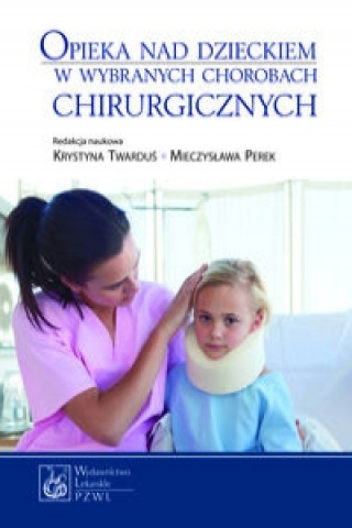 Könyv Opieka nad dzieckiem w wybranych chorobach chirurgicznych Twarduś Krystyna