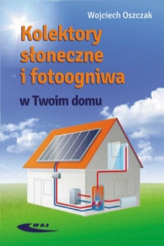 Könyv Kolektory sloneczne i fotoogniwa w Twoim domu Wojciech Oszczak