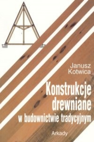 Knjiga Konstrukcje drewniane w budownictwie tradycyjnym Janusz Kotwica