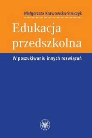 Kniha Edukacja przedszkolna W poszukiwaniu innych rozwiazan Malgorzata Karwowska-Struczyk