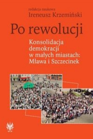 Book Po rewolucji Konsolidacja demokracji w malych miastach Mlawa i Szczecinek 