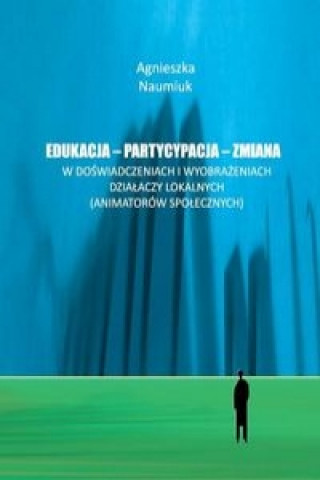 Kniha Edukacja - partycypacja - zmiana w doswiadczeniach i wyobrazeniach dzialaczy lokalnych Naumiuk Agnieszka