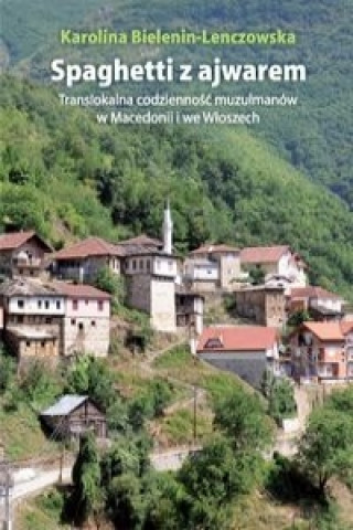 Kniha Spaghetti z ajwarem Translokalna codziennosc muzulmanow w Macedonii i we Wloszech Bielenin-Lenczowska Karolina
