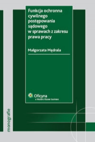 Carte Funkcja ochronna cywilnego postepowania sadowego w sprawach z zakresu prawa pracy Malgorzata Medrala