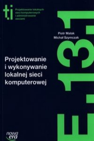 Kniha Projektowanie i wykonywanie lokalnej sieci komputerowej Kwalifikacja E.13.1. Piotr Malak