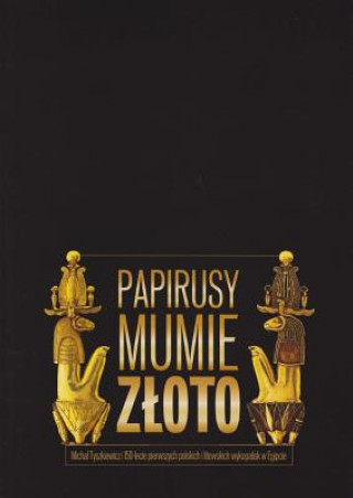 Kniha Papyri, Mummies and Gold, Michal Tyszkiewicz and the 150th Anniversary of the First Polish and Lithuanian Excavations in Egypt Archeobooks