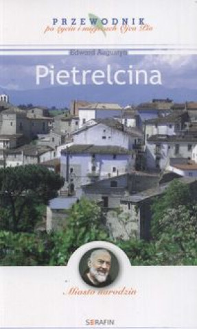 Książka Pietrelcina Przewodnik po zyciu i miejscach Ojca Pio Edward Augustyn