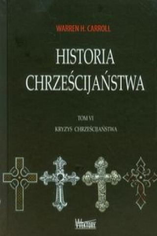 Carte Historia chrzescijanstwa Tom 6 Kryzys chrzescijanstwa Warren H. Carroll