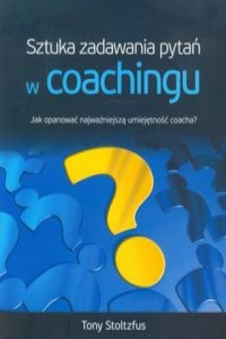 Book Sztuka zadawania pytan w coachingu Tony Stoltzfus
