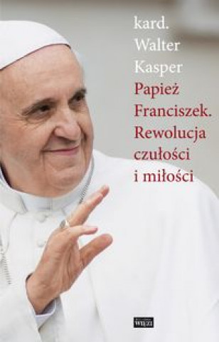 Книга Papiez Franciszek Rewolucja czulosci i milosci Walter Kasper