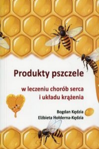 Kniha Produkty pszczele w leczeniu chorob serca i ukladu krazenia Bogdan Kedzia