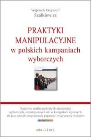 Książka Praktyki manipulacyjne w polskich kampaniach wyborczych Szalkiewicz Wojciech Krzysztof