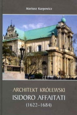 Könyv Architekt krolewski Isidoro Affaitati (1622-1684) Mariusz Karpowicz