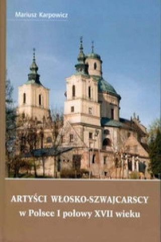 Kniha Artysci wlosko-szwajcarscy w Polsce I polowy XVII wieku Mariusz Karpowicz