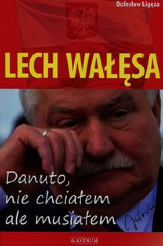 Kniha Lech Walesa Danuto nie chcialem ale musialem Boleslaw Ligeza