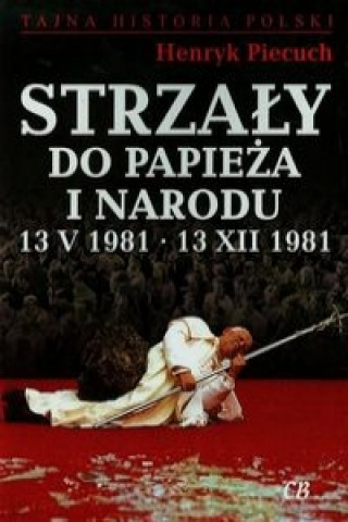 Könyv Strzaly do Papieza i narodu 13 V 1981 13 XII 1981 Henryk Piecuch