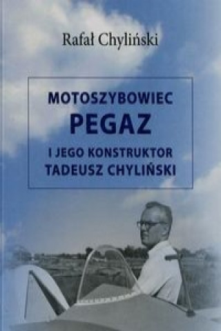 Carte Motoszybowiec Pegaz i jego konstruktor Tadeusz Chylinski Rafal Chylinski