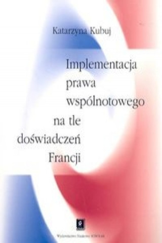 Kniha Implementacja prawa wspolnotowego na tle doswiadczen Francji Katarzyna Kubuj