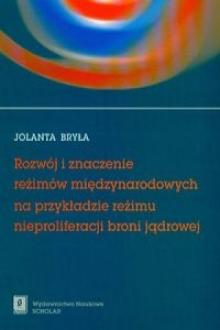 Könyv Rozwoj i znaczenie rezimow miedzynarodowych na przykladzie rezimu nieproliferacji broni jadrowej Jolanta Bryla